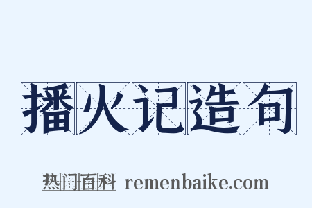 播火记造句是什么意思的图片